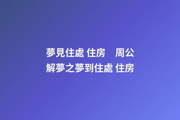 夢見住處 住房　周公解夢之夢到住處 住房